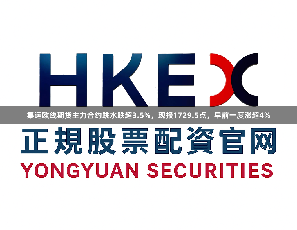 集运欧线期货主力合约跳水跌超3.5%，现报1729.5点，早前一度涨超4%